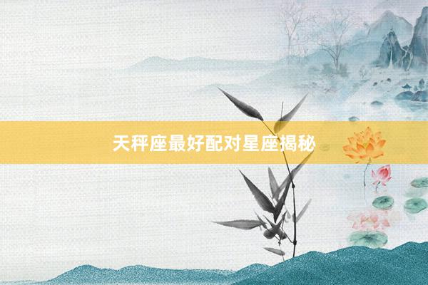 天秤座最好配对星座揭秘