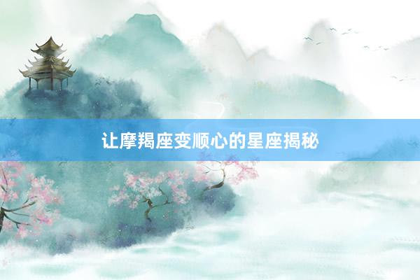 让摩羯座变顺心的星座揭秘