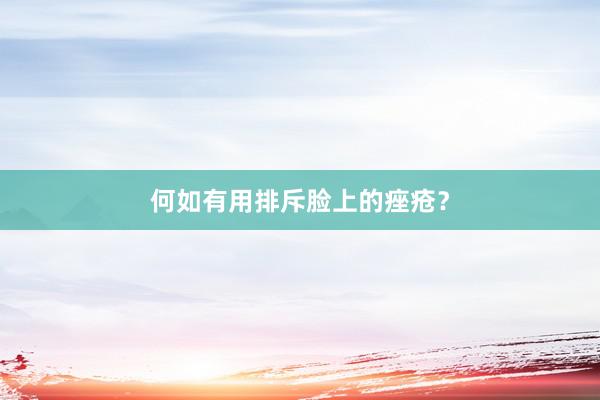 何如有用排斥脸上的痤疮？