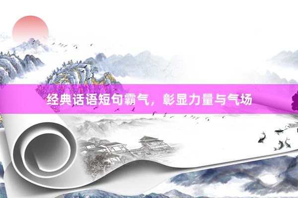经典话语短句霸气，彰显力量与气场