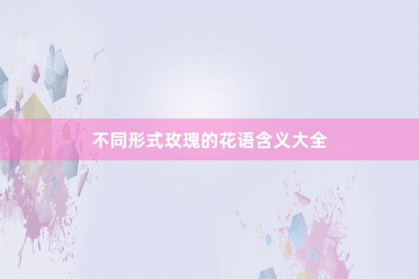 不同形式玫瑰的花语含义大全
