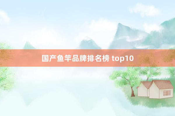 国产鱼竿品牌排名榜 top10