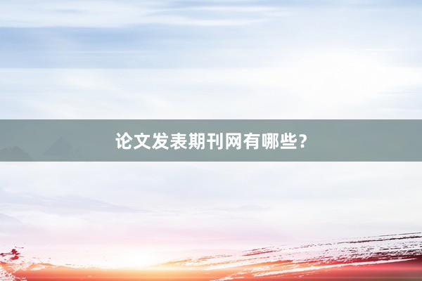 论文发表期刊网有哪些？